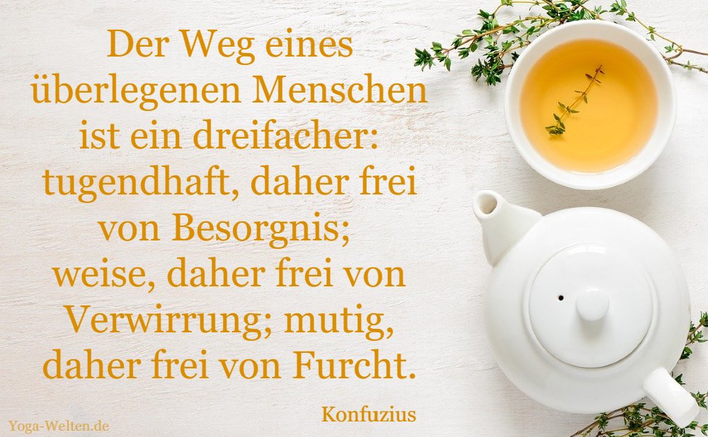 Der Weg eines überlegenen Menschen ist ein dreifacher: tugendhaft, daher frei von Besorgnis; weise, daher frei von Verwirrung; mutig, daher frei von Furcht.