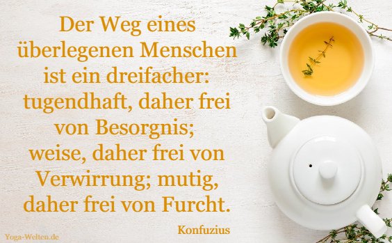 Der Weg eines überlegenen Menschen ist ein dreifacher: tugendhaft, daher frei von Besorgnis; weise, daher frei von Verwirrung; mutig, daher frei von Furcht.